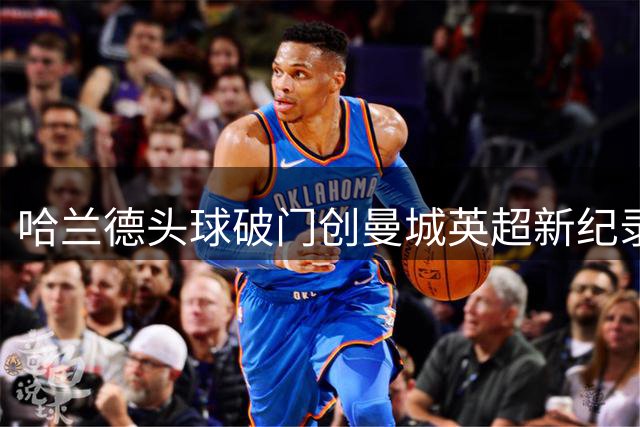 哈兰德头球破门创曼城英超新纪录