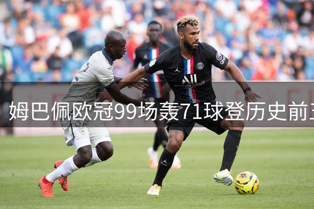 姆巴佩欧冠99场轰71球登历史前五 剑指大耳朵杯