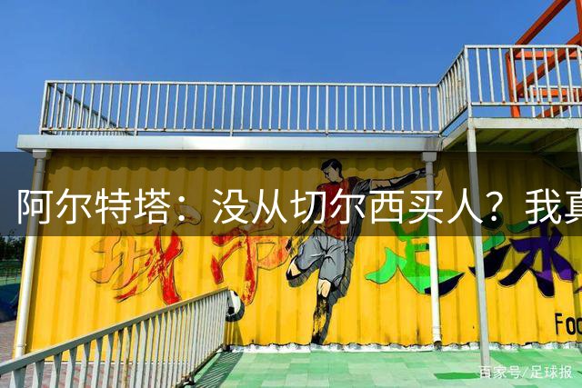 阿尔特塔：没从切尔西买人？我真没注意，不过这是个好的开始